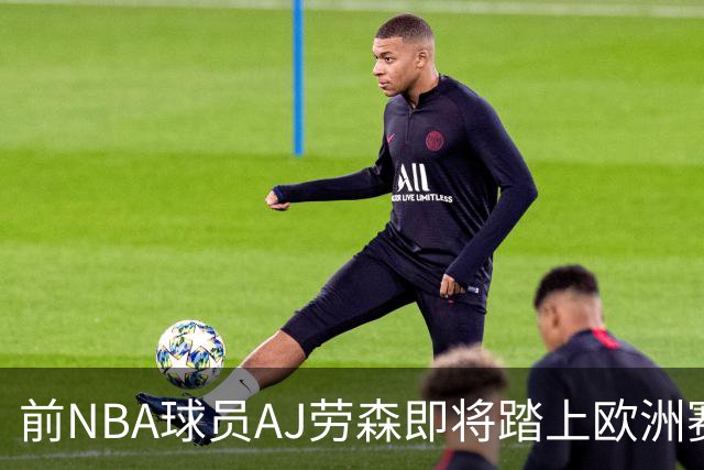 前NBA球员AJ劳森即将踏上欧洲赛场，他加盟西甲劲旅巴斯克尼亚