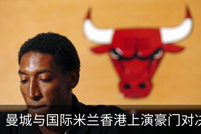 曼城与国际米兰香港上演豪门对决 最大的赢家却是……