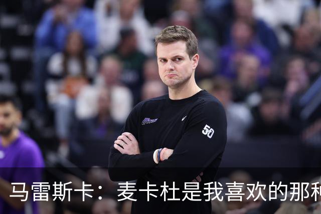 马雷斯卡：麦卡杜是我喜欢的那种边锋；会尽最大努力争联赛冠军