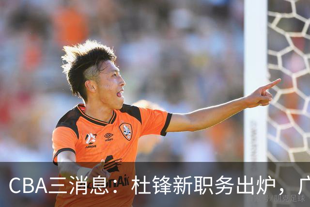 CBA三消息：杜锋新职务出炉，广州拒绝召回徐昕，江苏报价原帅